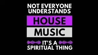 Not Everyone Understands House Music It's A Spiritual Thing Vol.11