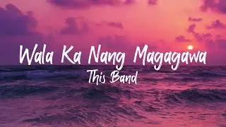 This Band - Wala Ka Nang Magagawa (Lyrics)