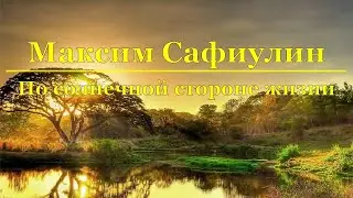 Максим Сафиулин - По солнечной стороне жизни