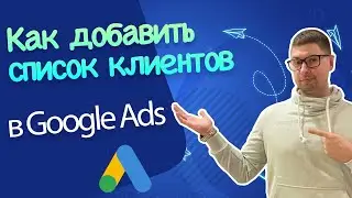 Как добавить список клиентов для Google Ads - пошагово