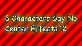 6 Characters Say No Center Effects^2