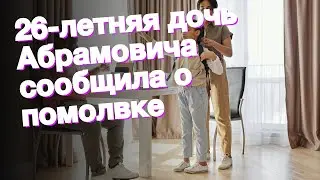 26-летняя дочь Абрамовича сообщила о помолвке