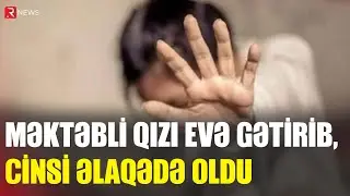 Məktəbli qızı evinə gətirdi, cinsi əlaqədə oldu - Şəmkirdə şok hadisə - RTV