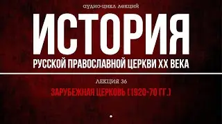 36. ЗАРУБЕЖНАЯ ЦЕРКОВЬ (1920-70 гг.) (аудио).