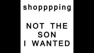Shopping - Not The Son I Wanted (Gizzard Shingles 2015)