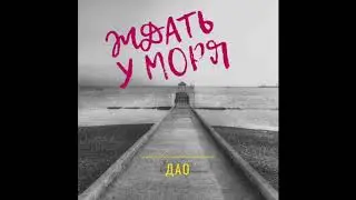 Дао - Ждать у моря (2018) АУДИО