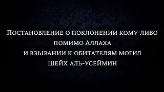 Постановление о поклонении кому-либо помимо Аллаха и взывании к обитателям могил | Шейх аль-Усеймин