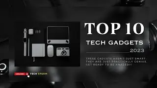 Top 10 Tech Gadgets of 2023: The Ultimate Guide for Tech Enthusiasts | Tech Sperm