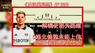 [足球樂與怒] EP 1353 - 解構史密夫路維：喺北倫敦未能上位，過西倫敦期望發威！