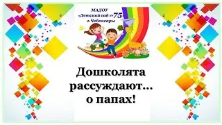 МАДОУ 75 Дошколята рассуждают... о папах!