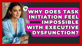 Why Does Task Initiation Feel Impossible With Executive Dysfunction? | Managing Your ADHD