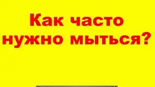 КАК ЧАСТО НУЖНО МЫТЬСЯ?