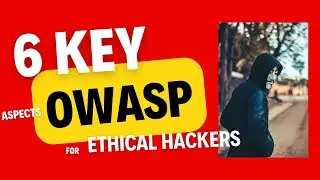 Ethical Hacking - OWASP - 6 Key Aspects of OWASP 