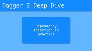 Dagger 2 Deep Dive (2/55) - Dependency Injection In Practice