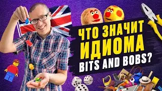 Что значит Bits and Bobs? Изучаем английские идиомы