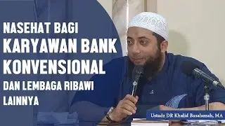 Nasehat bagi karyawan bank konvensional yang terjerat ribawi, Ustadz DR Khalid Basalamah, MA