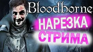 BLOODBORNE  - НАРЕЗКА СО СТРИМОВ / САМЫЕ ПРИКОЛЬНЫЕ И СМЕШНЫЕ МОМЕНТЫ / BLOODBORNE / PS4