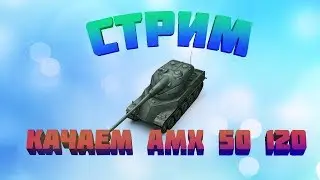СТРИМ. Путь к AMX 50 120