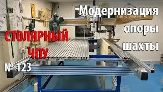 Выпуск 123. Столярный ЧПУ-станок. ч. 29. Модернизация опоры шахты