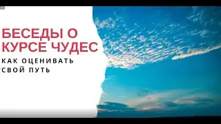 Беседы о Курсе чудес: Как оценить свой путь