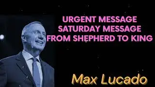 URGENT MESSAGE SATURDAY MESSAGE From Shepherd to King - Max Lucado Message