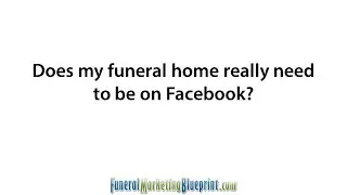 Does my funeral home really need to be on Facebook?