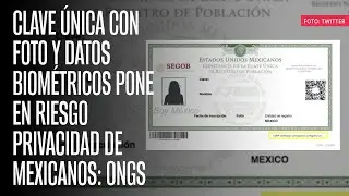Clave Única con foto y datos biométricos pone en riesgo privacidad de mexicanos: ONGs