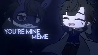 You’re Mine Meme | Gacha Club [Original]