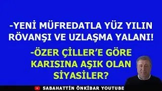 YENİ MÜFREDATLA YÜZYILIN RÖVANŞI VE İHANETİ!..ÖZER ÇİLLER'E GÖRE KARISINA AŞIK OLAN ÜNLÜ SİYASİLER?