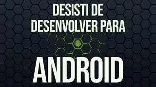 Desisti de desenvolver para Android