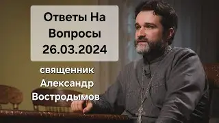 Ответы На Вопросы. 26.03.2024. Священник Александр Востродымов.