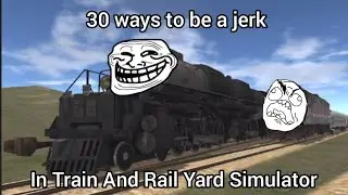 30 ways to be a jerk in Train And Rail Yard Simulator