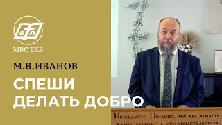 СПЕШИ ДЕЛАТЬ ДОБРО — М.В.Иванов