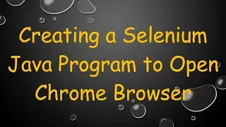 Creating a Selenium Java Program to Open Chrome Browser