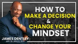 HOW TO MAKE A DECISION & CHANGE YOUR MINDSET | James Dentley w/ John Shin