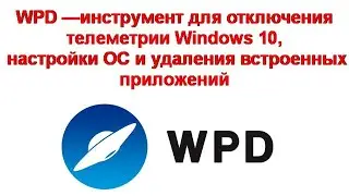 WPD —инструмент для отключения телеметрии Windows 10, настройки ОС и удаления встроенных приложений