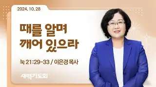 [새벽기도회] 때를 알며 깨어 있으라 I 눅 21:29-33 I 이은경 목사 I 2024.10.28