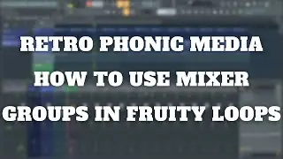 Retro Phonic Media - How To Use Mixer Groups In Fruity Loops