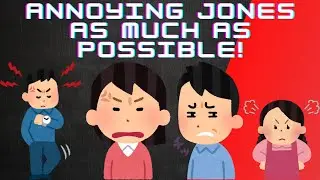 Annoying Jones As Much As Possible!