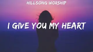 I Give You My Heart - Hillsong Worship (Lyrics) | WORSHIP MUSIC