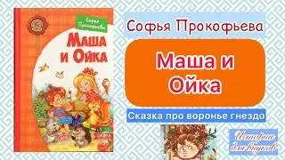 МАША И ОЙКА. Сказка про воронье гнездо. Автор Софья Прокофьева.