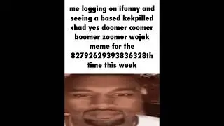 me logging on ifunny and seeing a based kekpilled chad yes doomer coomer boomer zoomer wojak meme fo