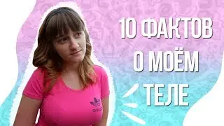 10 ФАКТОВ О МОЁМ ТЕЛЕ