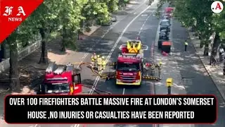 London | Over 100 firefighters battle massive fire at London’s Somerset House | No casualties