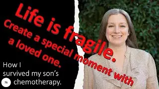 76 Remember life is fragile. Create a special moment with a loved one. How I survived my son's chemo