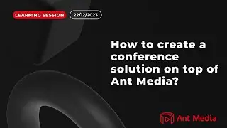Learning Session: How to create a conference solution on top of Ant Media?