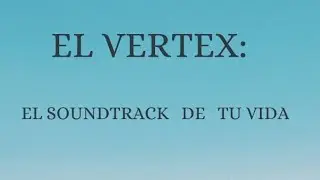 EL VERTEX: EL SOUNDTRACK DE TU VIDA