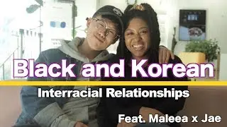 Black and Korean: Interracial Relationships feat. Maleea x Jae
