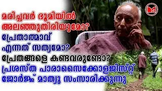 മരിച്ചവർ ഭൂമിയിൽ അലഞ്ഞുതിരിയുമോ? പാരാസൈക്കോളജിസ്റ്റ് ജോർജ്ജ് മാത്യു സംസാരിക്കുന്നു...