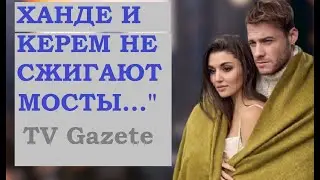 ХАНДЕ ЭРЧЕЛ И КЕРЕМ БЮРСИН НЕ СЖИГАЮТ МОСТЫ. ЖДЕМ ХОРОШИЕ НОВОСТИ!